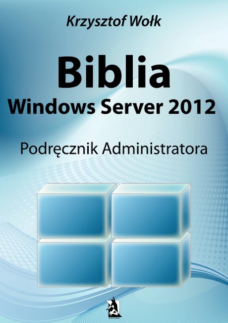 Biblia Windows Server 2012 - Podręcznik Administratora - Krzysztof Wołk
